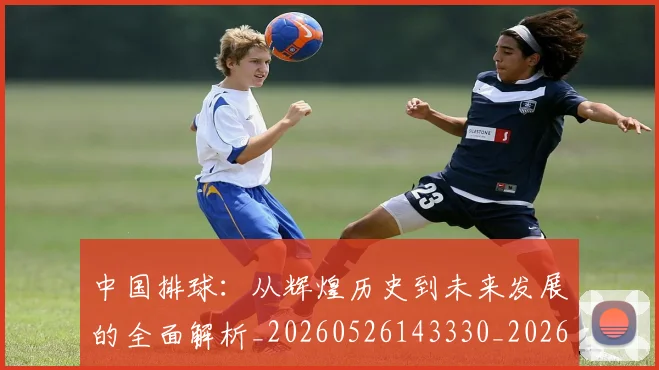 中国排球：从辉煌历史到未来发展的全面解析_20260526143330_20260607160634