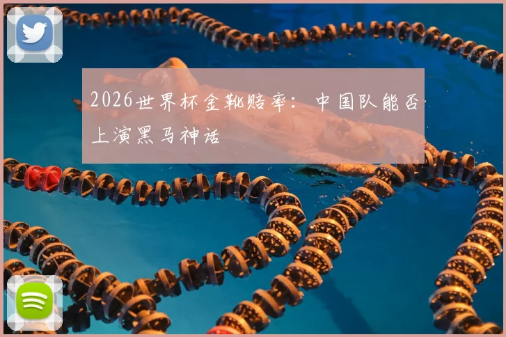 2026世界杯金靴赔率:中国队能否上演黑马神话