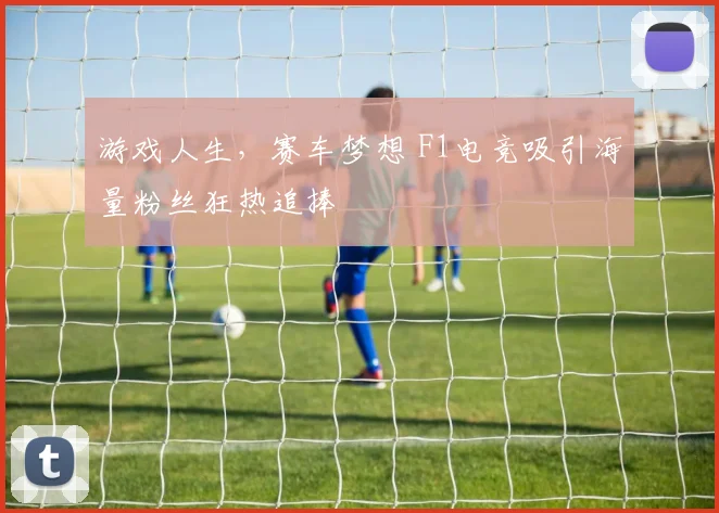 游戏人生，赛车梦想 F1电竞吸引海量粉丝狂热追捧
