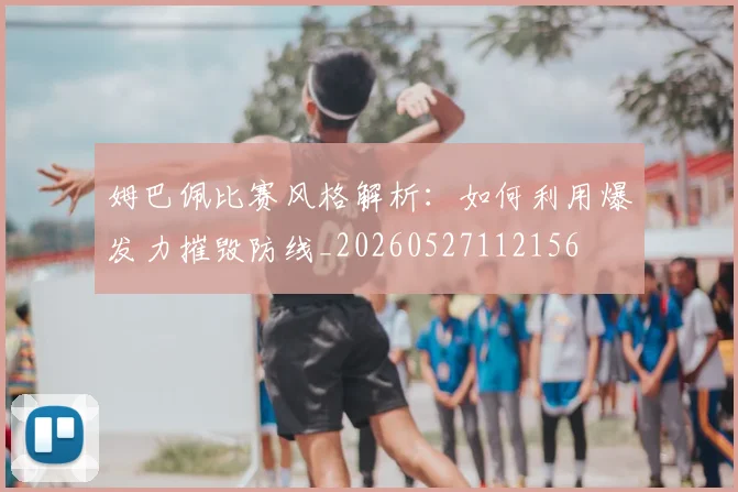姆巴佩比赛风格解析：如何利用爆发力摧毁防线_20260527112156