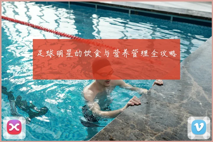 足球明星的饮食与营养管理全攻略