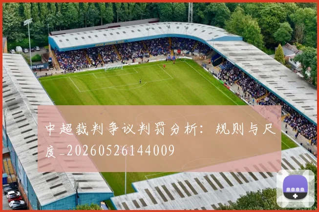 中超裁判争议判罚分析:规则与尺度_20260526144009