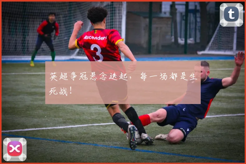英超争冠悬念迭起,每一场都是生死战!