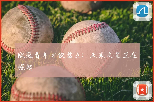 欧冠青年才俊盘点：未来之星正在崛起