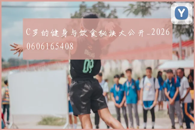 C罗的健身与饮食秘诀大公开_20260606165408