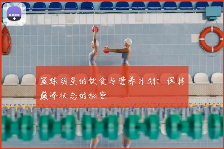 篮球明星的饮食与营养计划:保持巅峰状态的秘密