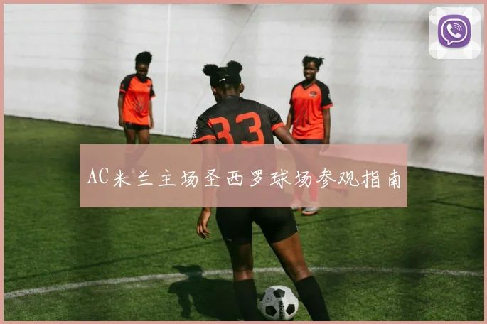AC米兰主场圣西罗球场参观指南