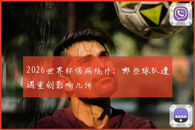 2026世界杯伤病统计:哪些球队遭遇重创影响几何
