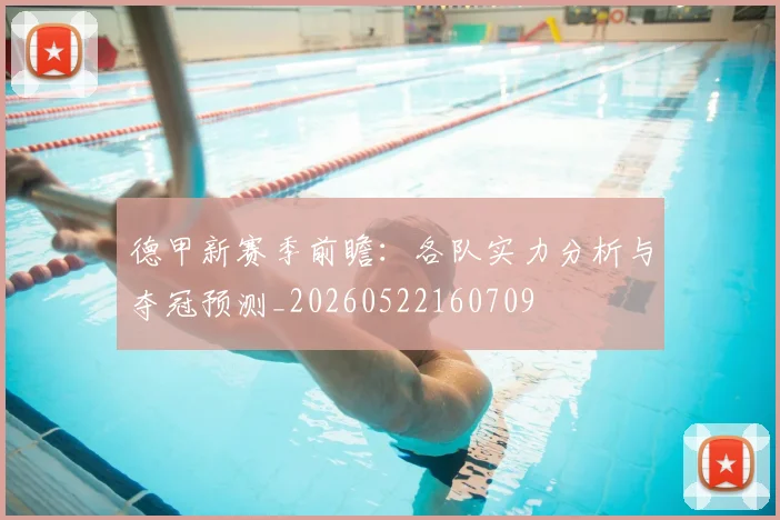 德甲新赛季前瞻：各队实力分析与夺冠预测_20260522160709