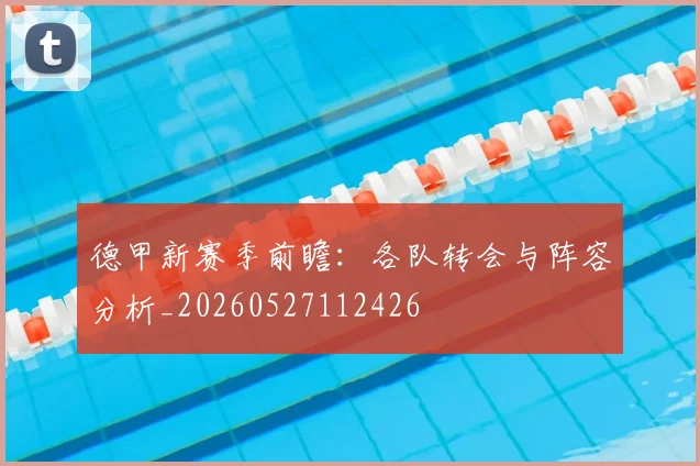 德甲新赛季前瞻：各队转会与阵容分析_20260527112426