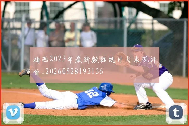 梅西2023年最新数据统计与表现评价_20260528193136