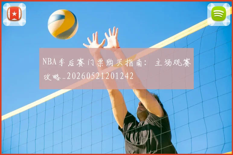 NBA季后赛门票购买指南:主场观赛攻略_20260521201242