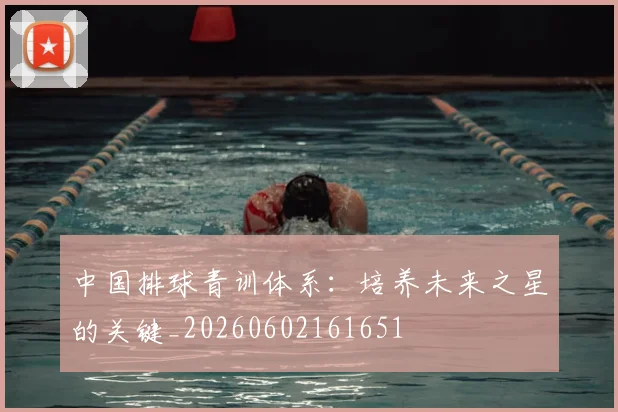 中国排球青训体系:培养未来之星的关键_20260602161651