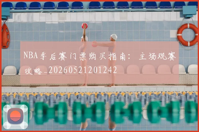 NBA季后赛门票购买指南:主场观赛攻略_20260521201242