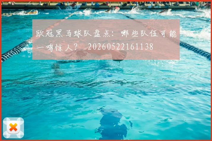 欧冠黑马球队盘点：哪些队伍可能一鸣惊人？_20260522161138