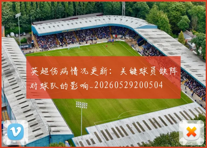 英超伤病情况更新：关键球员缺阵对球队的影响_20260529200504