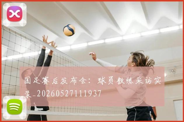 国足赛后发布会:球员教练采访实录_20260527111937