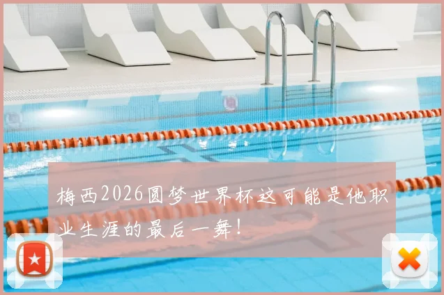 梅西2026圆梦世界杯这可能是他职业生涯的最后一舞!