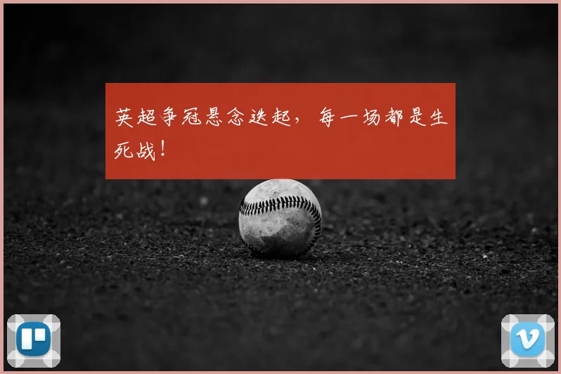 英超争冠悬念迭起,每一场都是生死战!