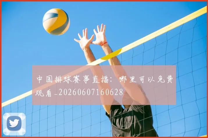 中国排球赛事直播:哪里可以免费观看_20260607160628