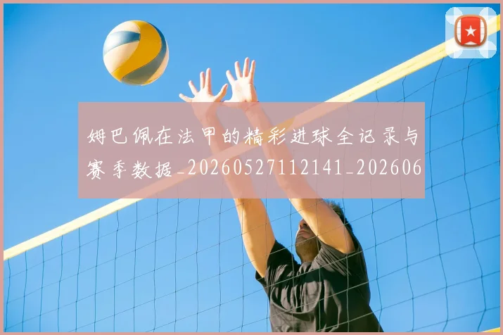 姆巴佩在法甲的精彩进球全记录与赛季数据_20260527112141_20260609132753